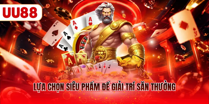 Lựa chọn siêu phẩm để giải trí săn thưởng